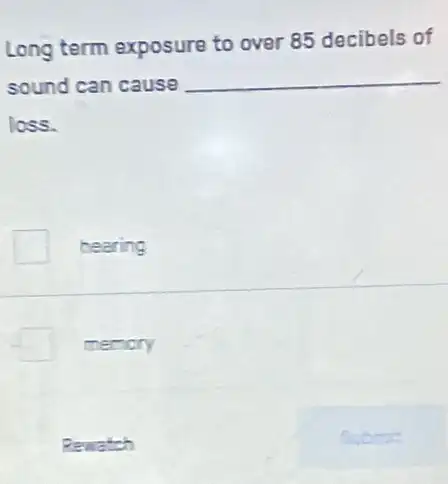 Long term exposure to over 85 decibels of
sound can cause
__
loss.
bearing
memory
Rewatch