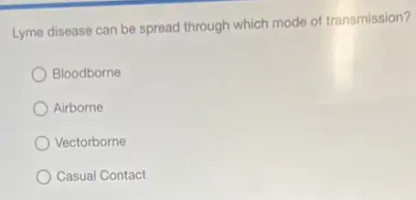 Lyme disease can be spread through which mode of transmission?
Bloodborne
Airborne
Vectorborne
Casual Contact