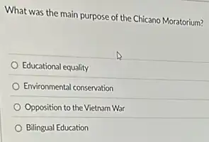 What was the main purpose of the Chicano Moratorium?
Educational equality
Environmental conservation
Opposition to the Vietnam War
Bilingual Education