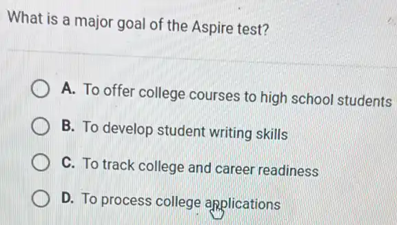 What is a major goal of the Aspire test?
A. To offer college courses to high school students
B. To develop student writing skills
C. To track college and career readiness
D. To process college applications