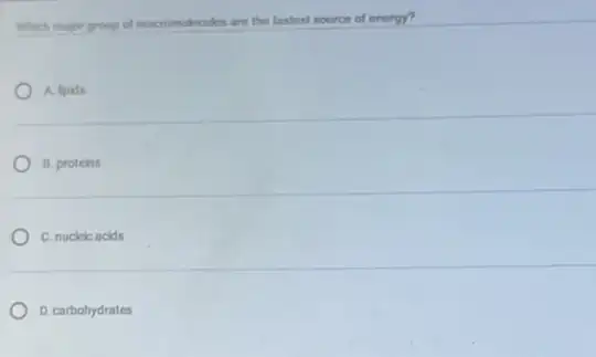 Which major group of macromolecules are the lastest source of energy?
A. lipids
B. proteins
C. nucleic acids
D. carbohydrates