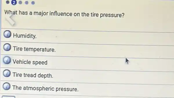 What has a major influence on the tire pressure?
Humidity.
Tire temperature.
Vehicle speed
Tire tread depth.
The atmospheric pressure.