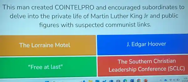 This man created COINTELPRO and encouraged subordinates to
delve into the private life of Martin Luther King Jr and public
figures with suspected communist links.
The Lorraine Motel
J. Edgar Hoover
"Free at last"
The Southern Christian
Leadership Conference (SCLC)