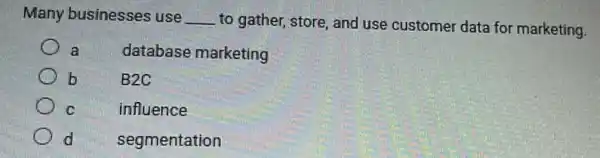 Many businesses use __
to gather, store, and use customer data for marketing.
a database marketing
b	B2C
C	influence
d segmentation