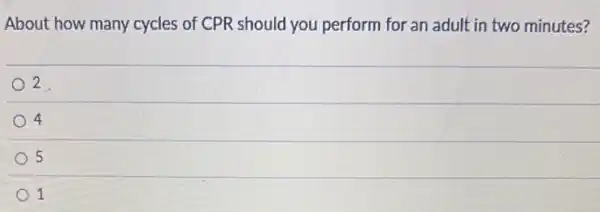 About how many cycles of CPR should you perform for an adult in two minutes?
2
4
5
1