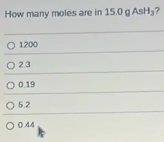 How many moles are in 15.0 g AsH_(3)
1200
2.3
0.19
5.2
0.44