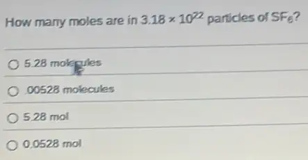 How many moles are in 3.18times 10^22 particles of SF_(6)
5.28 molegules
00528 molecules
5.28 mol
0.0528 mol