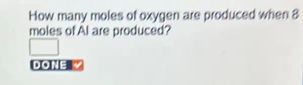 How many moles of oxygen are produced when 8
moles of Al are produced?
square