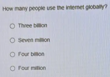 How many people use the internet globally?
Three billion
Seven million
Four billion
Four million