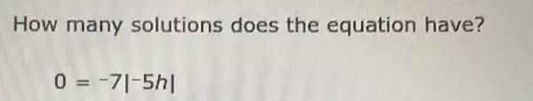 How many solutions does the equation have?
0=-7vert -5hvert