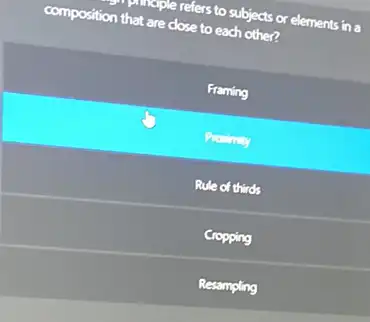 maple refers to subjects or elements in a
composition that are close to each other?
Framing
Prodimity
Rule of thirds
Cropping
Resampling