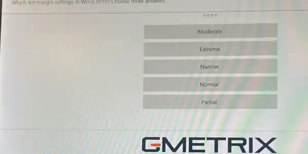 Which are margin settings in Word 2019? Choose three answers.
0000
Moderate
Extreme
Narrow
Normal
Partial