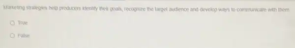 Marketing strategies help producers kentity their goals, recognize the target audience and develop ways to communicate with them.
nue
False