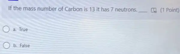 If the mass number of Carbon is 13 it has 7 neutrons. __ (1) (1 Point)
a. True
b. False