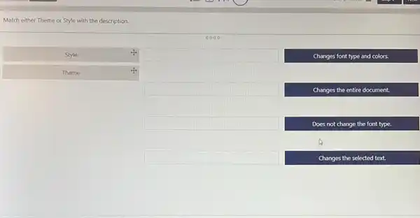 Match either Theme or Style with the description.
0000
Style
square 
Changes font type and colors.
Theme
square 
Changes the entire document.
square 
Does not change the font type.
square 
Changes the selected text.