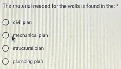 The material needed for the walls is found in the:
civil plan
mechanical plan
structural plan
plumbing plan