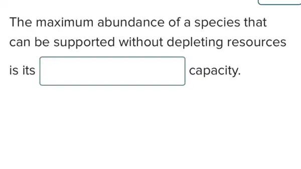 The maximum abundance of a species that
can be supported without depleting resources
is its square  capacity.