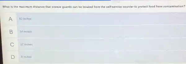 What is the maximum distance that sneeze guards can be located from the self-service counter to protect food from contamination?
A 10 inches
B 14 inches
C 12 inches
D 8 inches