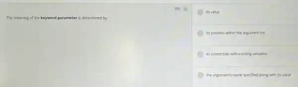 The meaning of the keyword parameter is determined by:
its value
its position within the argument list
its connection with existing variables
the argument's name specified along with its value