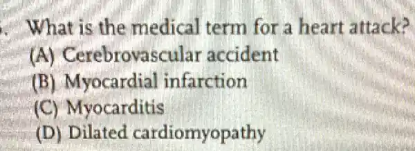 What is the medical term for a heart attack?
(A)Cerebrovascular accident
(B) Myocardial infarction
(C) Myocarditis
(D) Dilated cardiomyopathy