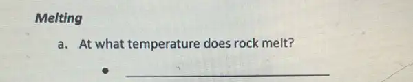 Melting
a. At what temperature does rock melt?
__