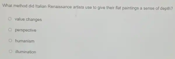 What method did Italian Renaissance artists use to give their flat paintings a sense of depth?
value changes
perspective
humanism
illumination