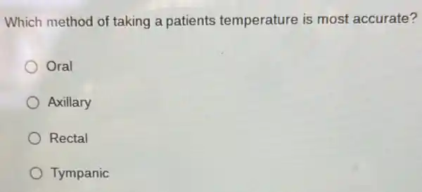 Which method of taking a patients temperature is most accurate?
Oral
Axillary
Rectal
Tympanic