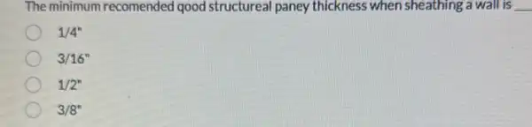 The minimum recomended qood structureal paney thickness when sheathing a wall is __
1/4''
3/16''
1/2''
3/8''