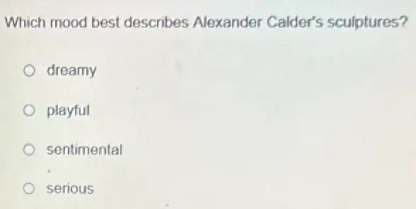 Which mood best describes Alexander Calder's sculptures?
dreamy
playful
sentimental
serious