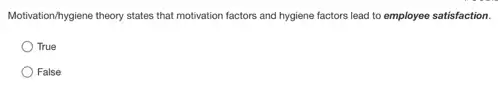 Motivation/Mygiene theory states that motivation factors and hygiene factors lead to employee satisfaction.
True
False