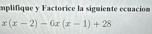 mplifique y Factorice la siguiente ecuacion
x(x-2)-6x(x-1)+28