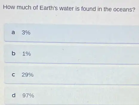 How much of Earth's water is found in the oceans?
a 3% 
b 1% 
C 29% 
d 97%