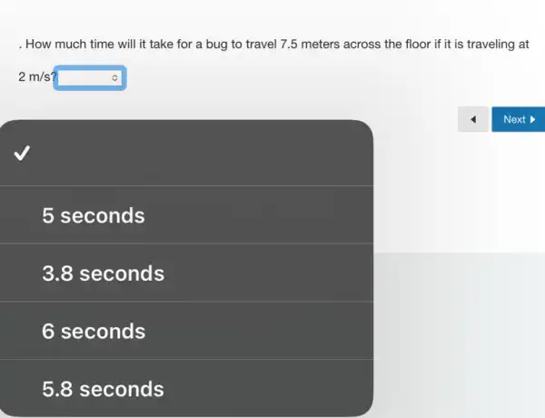 . How much time will it take for a bug to travel 7.5 meters across the floor if it is traveling at
2m/s square 
square 
5 seconds
3.8 seconds
5.8 seconds