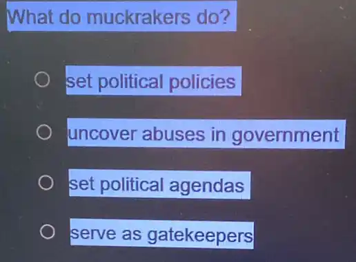 What do muckrakers do?
set political policies
uncover abuses in government
set political agendas
serve as gatekeepers