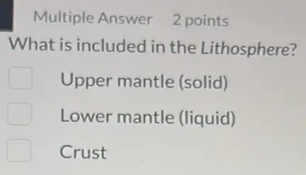 Multiple Answer 2 2 points
What is included in the Lithosphere?
Upper mantle (solid)
Lower mantle (liquid)
Crust