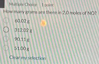 Multiple Choice 1 point
How many grams are there in 2.0 moles of NO?
60.028
312.028
D 90.118
51.008
Clear my selection