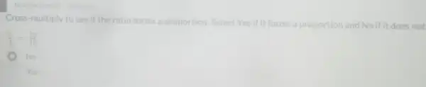 Multiple Choice 10 points
Cross-multiply to see if the ratio forms a proportion. Select Yes if it forms a proportion and No if it does not
(3)/(4)=(12)/(16)
No
Yes