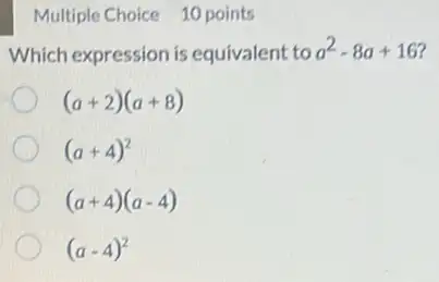 Multiple Choice 10 points
Which expression is equivalent to a^2-8a+16
(a+2)(a+8)
(a+4)^2
(a+4)(a-4)
(a-4)^2