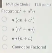 Multiple Choice 12.5 points
Factor: an^2+a^2n
n(an+a^2)
a(n^2+an)
an(n+a)
Cannot be Factored