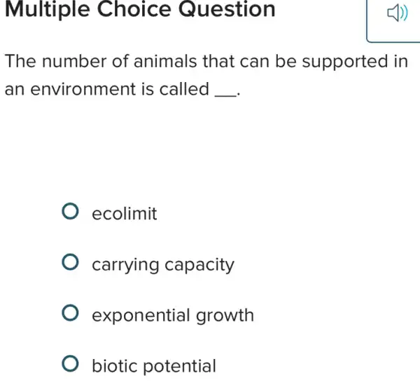 Multiple Choice Question
The number of animals that . can be supported in
an environment is called __
ecolimit
carrying capacity
exponential growth
biotic potential