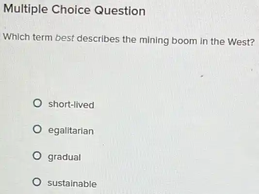 Multiple Choice Question
Which term best describes the mining boom in the West?
short-lived
egalitarian
gradual
sustainable