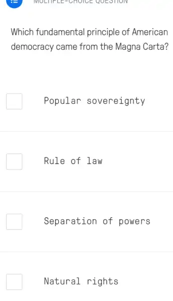 MULTIPLE-CHUICE QUESTION
Which fundamental principle of American
democracy came from the Magna Carta?
Popular sovereignty
Rule of law
Separation of powers
Natural rights