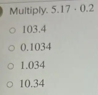 Multiply. 5.17cdot 0.2
103.4
0.1034
1.034
10.34