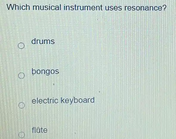 Which musical instrument uses resonance?
drums
bongos
electric keyboard
flate