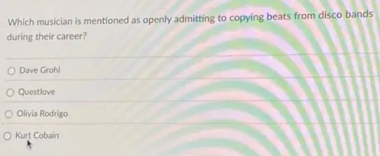 Which musician is mentioned as openly admitting to copying beats from disco bands
during their career?
Dave Grohl
Questlove
Olivia Rodrigo
Kurt Cobain