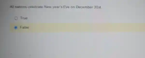 All nat ions celebrate Ne w year's Eve on De cer mber 31st
True
False