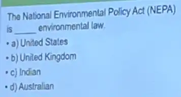 The National Environmenta Policy Act (NEPA)
is __ environmental law.
a) United States
b) Uniled Kingdom
- c) Indian
d) Australian