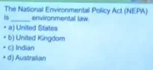 The National Environmental Policy Act (NEPA)
is __ environmental law
a) United States
b) United Kingdom
- c) Indian
d) Australian