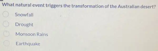 What natural event triggers the transformation of the Australian desert?
Snowfall
Drought
Monsoon Rains
Earthquake