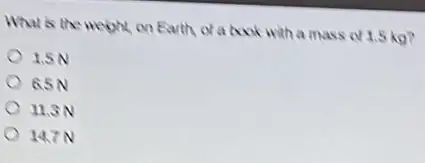 What is the neight on Earth of a book with a mass of 1.5
1.5N
65N
II.SN
147N